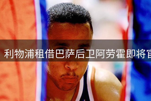利物浦租借巴萨后卫阿劳霍即将官宣 球员今日启程赴英