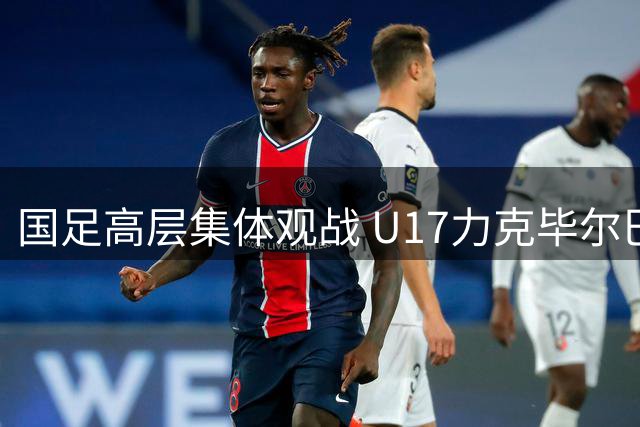 国足高层集体观战 U17力克毕尔巴鄂引关注