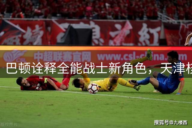 巴顿诠释全能战士新角色，天津核心不止于进球