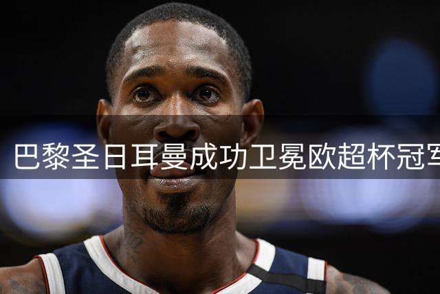 巴黎圣日耳曼成功卫冕欧超杯冠军