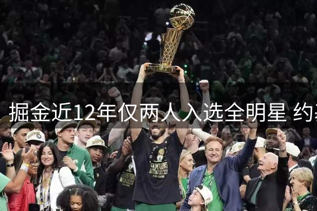 掘金近12年仅两人入选全明星 约基奇8次领衔