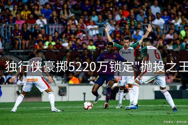 独行侠豪掷5220万锁定"抛投之王" 马绍尔逆袭之路惊艳联盟