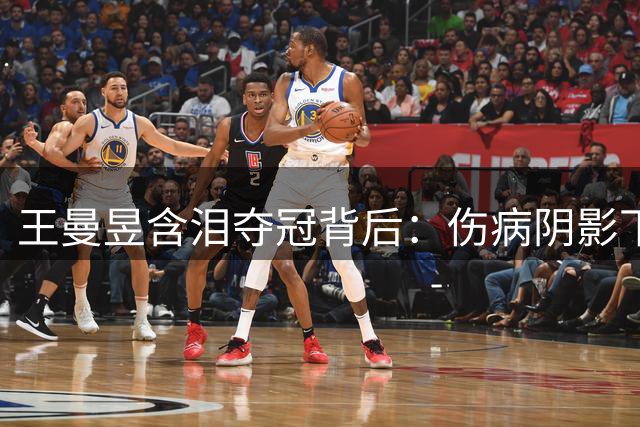 王曼昱含泪夺冠背后：伤病阴影下的涅槃重生