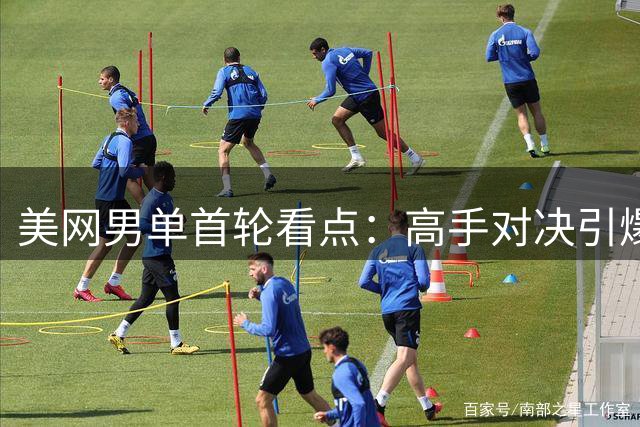 美网男单首轮看点：高手对决引爆焦点战