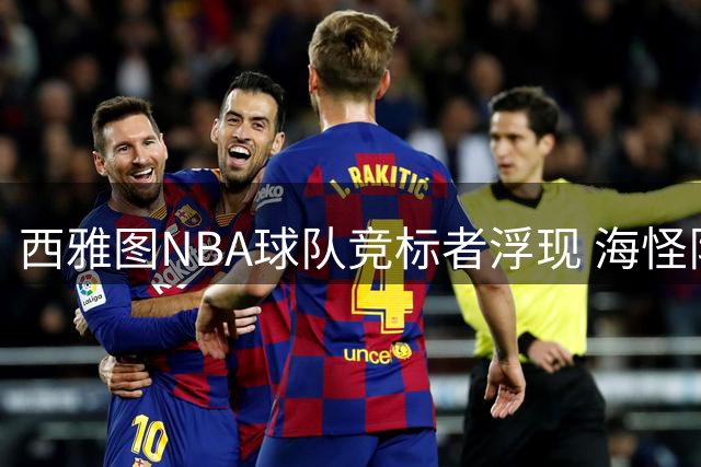 西雅图NBA球队竞标者浮现 海怪队老板或成唯一参与者